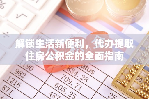 牟平解锁生活新便利，代办提取住房公积金的全面指南