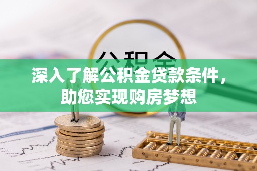 牟平深入了解公积金贷款条件，助您实现购房梦想