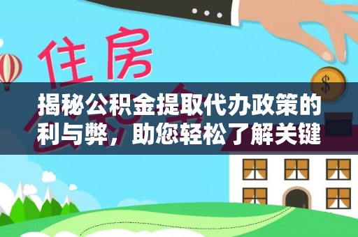 牟平揭秘公积金提取代办政策的利与弊，助您轻松了解关键要点