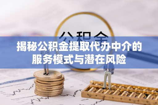 牟平揭秘公积金提取代办中介的服务模式与潜在风险