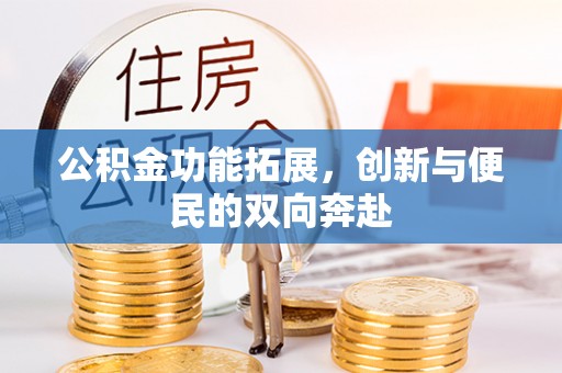 牟平公积金功能拓展，创新与便民的双向奔赴