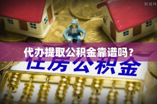 牟平代办提取公积金靠谱吗？