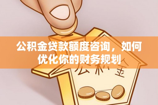 牟平公积金贷款额度咨询，如何优化你的财务规划