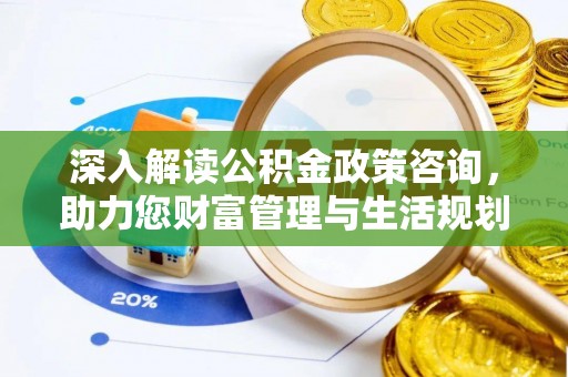 牟平深入解读公积金政策咨询，助力您财富管理与生活规划