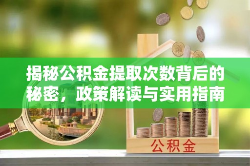 牟平揭秘公积金提取次数背后的秘密，政策解读与实用指南