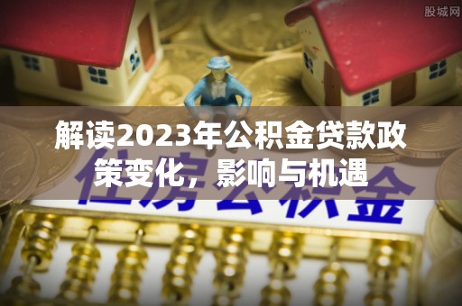 牟平解读2023年公积金贷款政策变化，影响与机遇