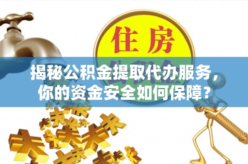 牟平揭秘公积金提取代办服务，你的资金安全如何保障？