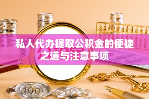 牟平私人代办提取公积金的便捷之道与注意事项