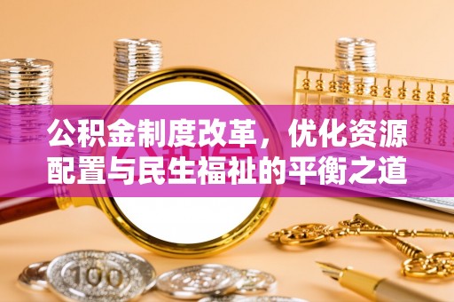 牟平公积金制度改革，优化资源配置与民生福祉的平衡之道