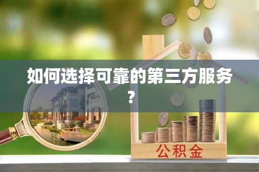 牟平如何选择可靠的第三方服务？
