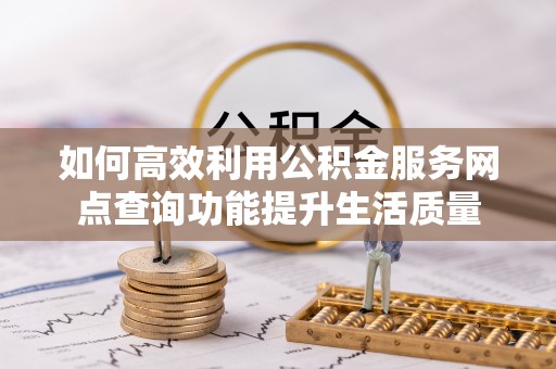 牟平如何高效利用公积金服务网点查询功能提升生活质量
