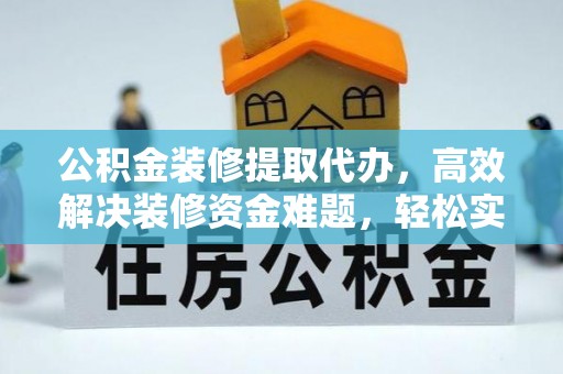 牟平公积金装修提取代办，高效解决装修资金难题，轻松实现家居梦想