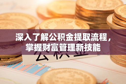 牟平深入了解公积金提取流程，掌握财富管理新技能