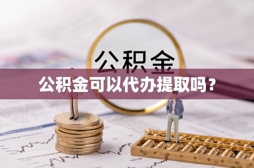 牟平公积金可以代办提取吗？