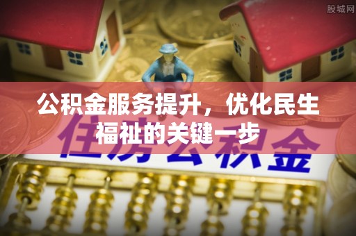 牟平公积金服务提升，优化民生福祉的关键一步