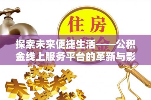 牟平探索未来便捷生活——公积金线上服务平台的革新与影响
