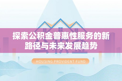 牟平探索公积金普惠性服务的新路径与未来发展趋势