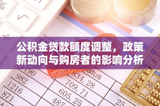 牟平公积金贷款额度调整，政策新动向与购房者的影响分析