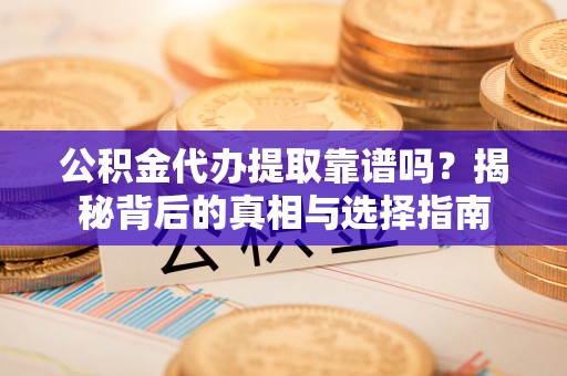 牟平公积金代办提取靠谱吗？揭秘背后的真相与选择指南