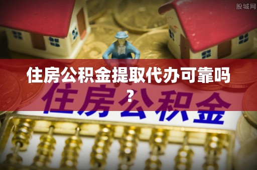 牟平住房公积金提取代办可靠吗？