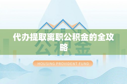 牟平代办提取离职公积金的全攻略