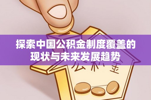 牟平探索中国公积金制度覆盖的现状与未来发展趋势