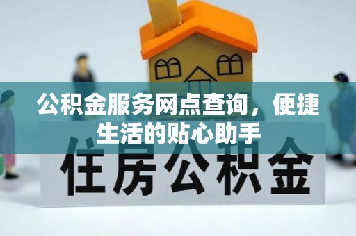 牟平公积金服务网点查询，便捷生活的贴心助手