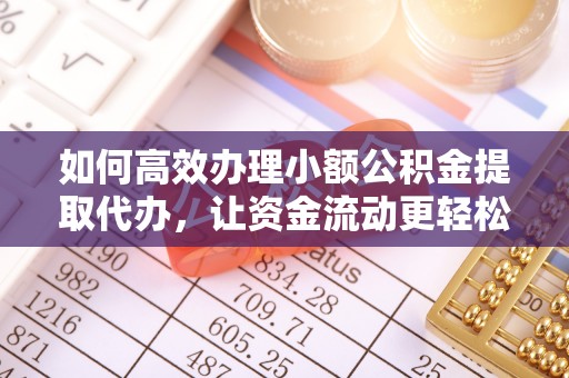 牟平如何高效办理小额公积金提取代办，让资金流动更轻松