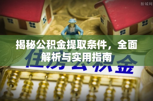 牟平揭秘公积金提取条件，全面解析与实用指南