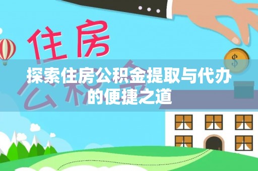 牟平探索住房公积金提取与代办的便捷之道