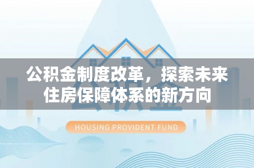 牟平公积金制度改革，探索未来住房保障体系的新方向