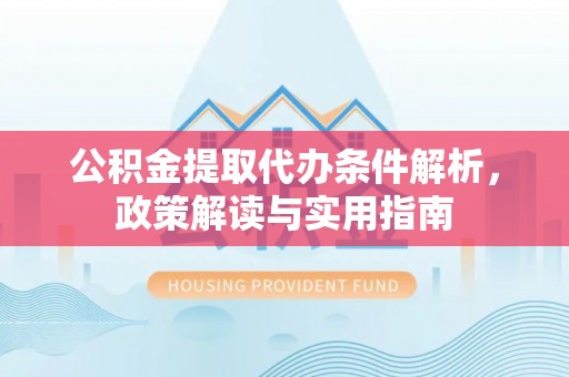 牟平公积金提取代办条件解析，政策解读与实用指南