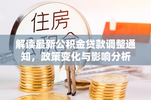 牟平解读最新公积金贷款调整通知，政策变化与影响分析