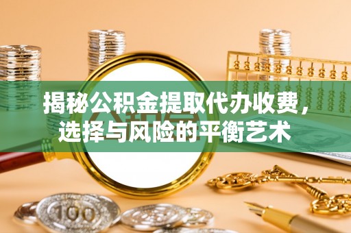牟平揭秘公积金提取代办收费，选择与风险的平衡艺术