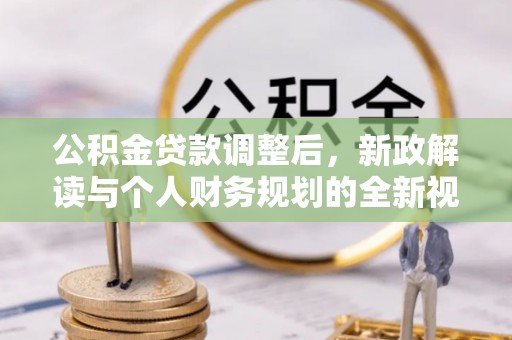 牟平公积金贷款调整后，新政解读与个人财务规划的全新视角