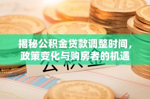 牟平揭秘公积金贷款调整时间，政策变化与购房者的机遇