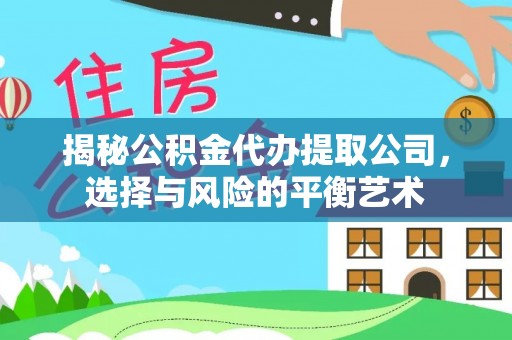 牟平揭秘公积金代办提取公司，选择与风险的平衡艺术