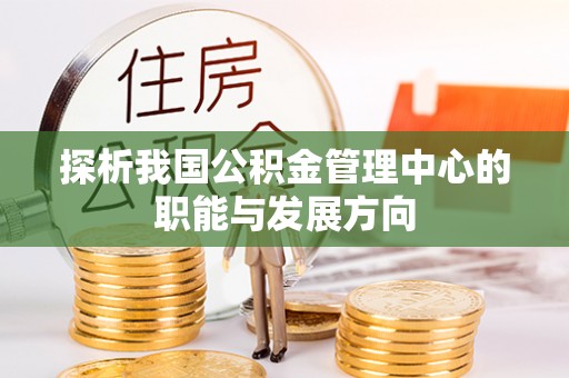 牟平探析我国公积金管理中心的职能与发展方向