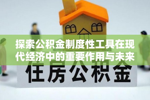 牟平探索公积金制度性工具在现代经济中的重要作用与未来发展趋势