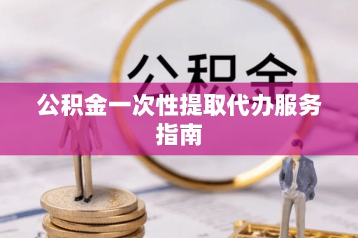 牟平公积金一次性提取代办服务指南