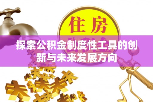 牟平探索公积金制度性工具的创新与未来发展方向