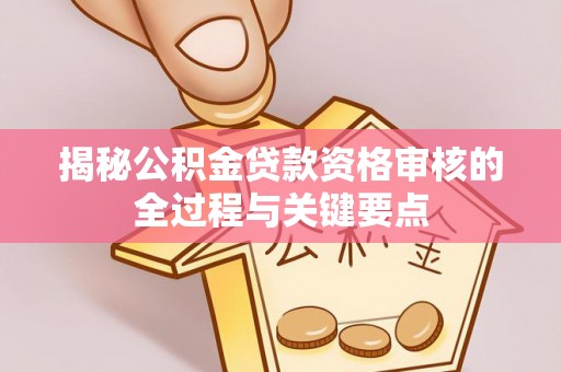 牟平揭秘公积金贷款资格审核的全过程与关键要点