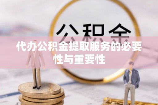 牟平代办公积金提取服务的必要性与重要性