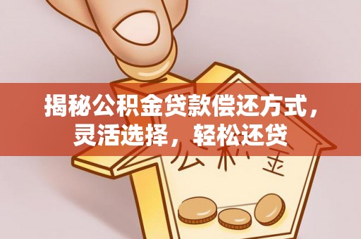牟平揭秘公积金贷款偿还方式，灵活选择，轻松还贷