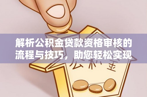 牟平解析公积金贷款资格审核的流程与技巧，助您轻松实现购房梦