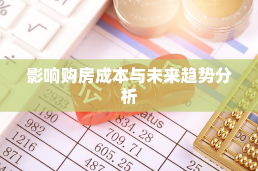 牟平影响购房成本与未来趋势分析