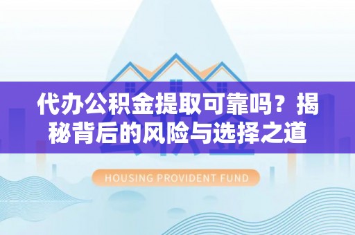 牟平代办公积金提取可靠吗？揭秘背后的风险与选择之道