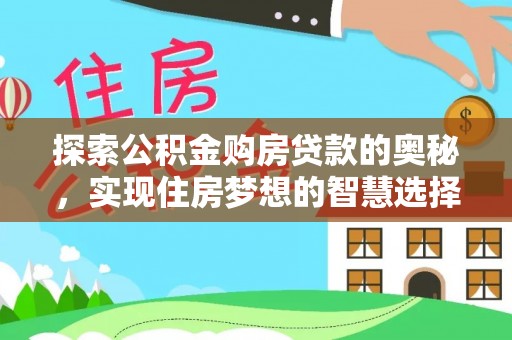 牟平探索公积金购房贷款的奥秘，实现住房梦想的智慧选择