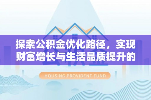 牟平探索公积金优化路径，实现财富增长与生活品质提升的双赢
