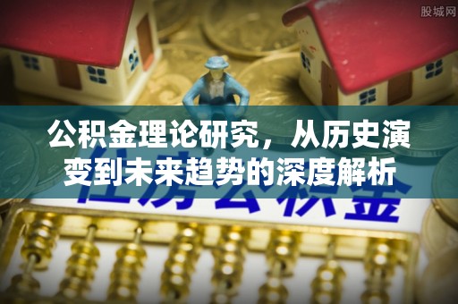 牟平公积金理论研究，从历史演变到未来趋势的深度解析